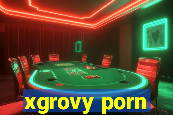 xgrovy porn